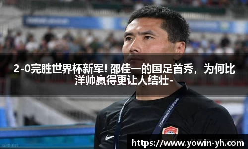 2-0完胜世界杯新军! 邵佳一的国足首秀，为何比洋帅赢得更让人结壮-