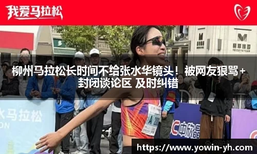 柳州马拉松长时间不给张水华镜头！被网友狠骂+封闭谈论区 及时纠错