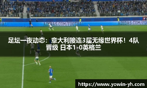 足坛一夜动态：意大利接连3届无缘世界杯！4队晋级 日本1-0英格兰