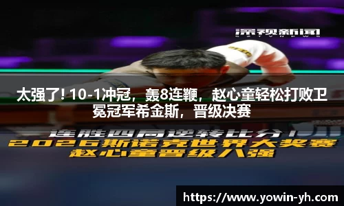 太强了! 10-1冲冠，轰8连鞭，赵心童轻松打败卫冕冠军希金斯，晋级决赛