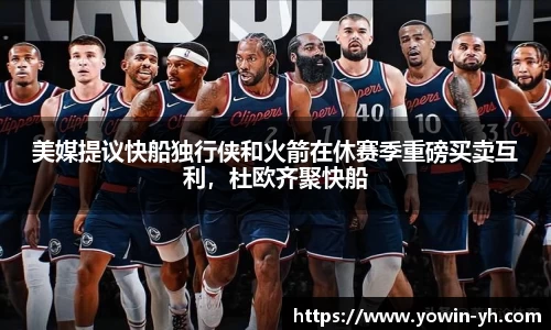 美媒提议快船独行侠和火箭在休赛季重磅买卖互利，杜欧齐聚快船